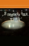 Я подожду тебя, Тяпа